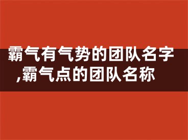 霸气有气势的团队名字,霸气点的团队名称