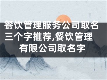 餐饮管理服务公司取名三个字推荐,餐饮管理有限公司取名字