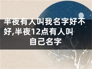 半夜有人叫我名字好不好,半夜12点有人叫自己名字