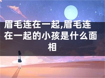 眉毛连在一起,眉毛连在一起的小孩是什么面相