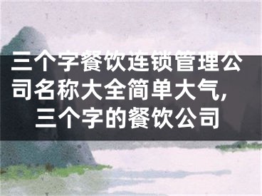 三个字餐饮连锁管理公司名称大全简单大气,三个字的餐饮公司
