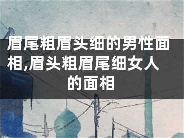 眉尾粗眉头细的男性面相,眉头粗眉尾细女人的面相