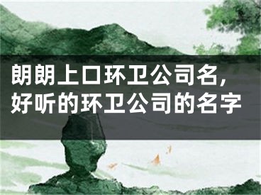 朗朗上口环卫公司名,好听的环卫公司的名字