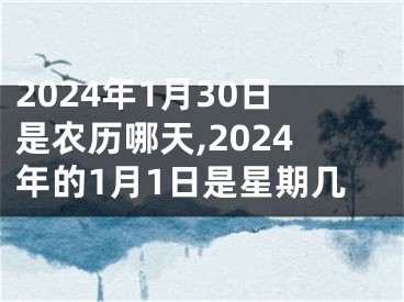 2024年1月30日是农历哪天,2024年的1月1日是星期几