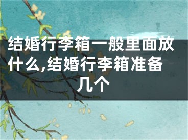 结婚行李箱一般里面放什么,结婚行李箱准备几个