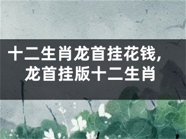 十二生肖龙首挂花钱,龙首挂版十二生肖