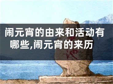闹元宵的由来和活动有哪些,闹元宵的来历