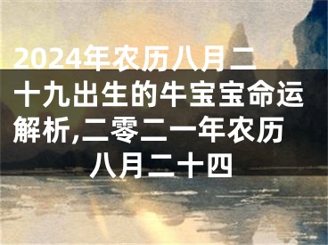 2024年农历八月二十九出生的牛宝宝命运解析,二零二一年农历八月二十四