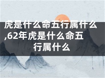 虎是什么命五行属什么,62年虎是什么命五行属什么
