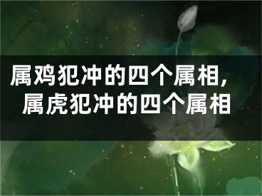 属鸡犯冲的四个属相,属虎犯冲的四个属相