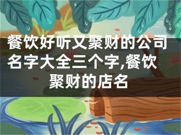 餐饮好听又聚财的公司名字大全三个字,餐饮聚财的店名