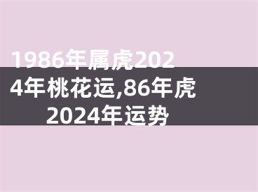 1986年属虎2024年桃花运,86年虎2024年运势