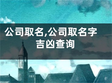 公司取名,公司取名字吉凶查询