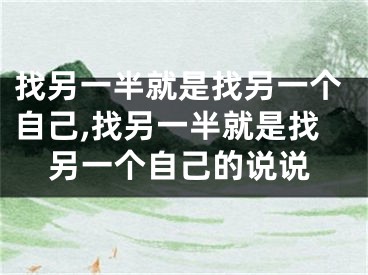 找另一半就是找另一个自己,找另一半就是找另一个自己的说说