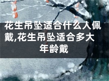 花生吊坠适合什么人佩戴,花生吊坠适合多大年龄戴