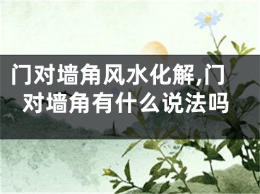 门对墙角风水化解,门对墙角有什么说法吗