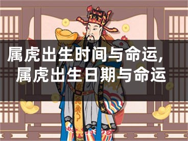 属虎出生时间与命运,属虎出生日期与命运