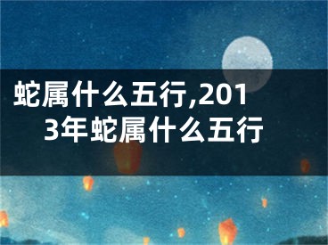 蛇属什么五行,2013年蛇属什么五行