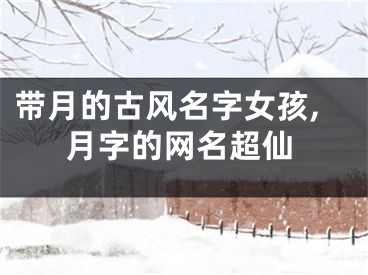 带月的古风名字女孩,月字的网名超仙