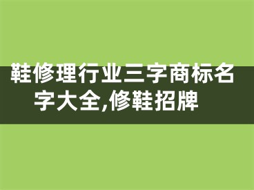 鞋修理行业三字商标名字大全,修鞋招牌