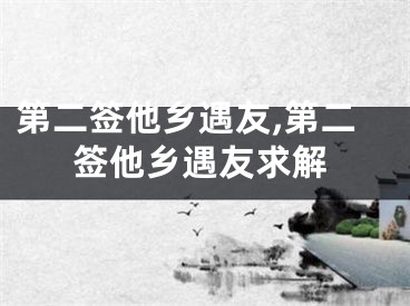 第二签他乡遇友,第二签他乡遇友求解