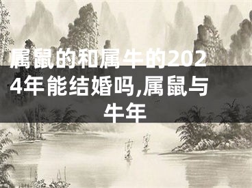 属鼠的和属牛的2024年能结婚吗,属鼠与牛年