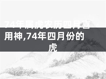 74年属虎农历四月喜用神,74年四月份的虎