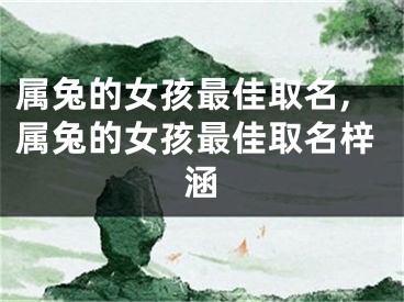 属兔的女孩最佳取名,属兔的女孩最佳取名梓涵