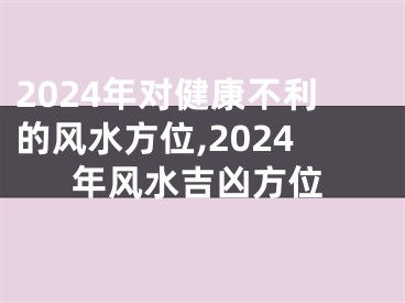2024年对健康不利的风水方位,2024年风水吉凶方位