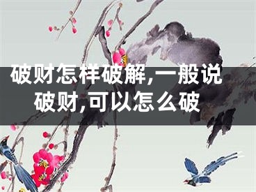 破财怎样破解,一般说破财,可以怎么破