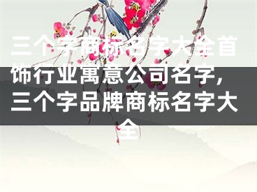 三个字商标名字大全首饰行业寓意公司名字,三个字品牌商标名字大全