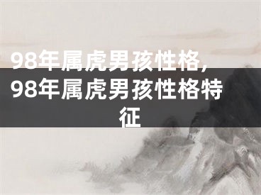 98年属虎男孩性格,98年属虎男孩性格特征