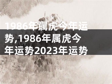 1986年属虎今年运势,1986年属虎今年运势2023年运势