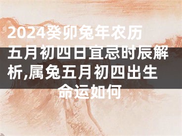 2024癸卯兔年农历五月初四日宜忌时辰解析,属兔五月初四出生命运如何