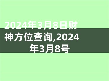 2024年3月8日财神方位查询,2024年3月8号