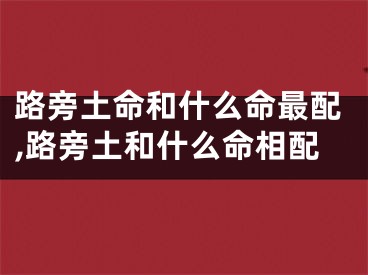 路旁土命和什么命最配,路旁土和什么命相配
