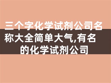 三个字化学试剂公司名称大全简单大气,有名的化学试剂公司