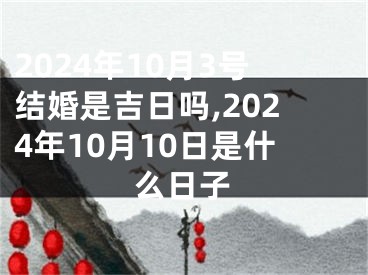 2024年10月3号结婚是吉日吗,2024年10月10日是什么日子