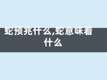 蛇预兆什么,蛇意味着什么