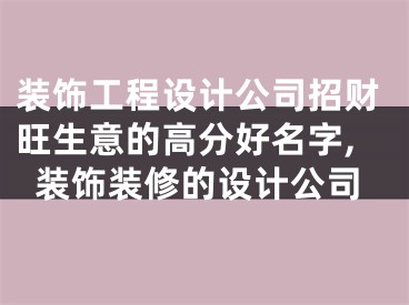 装饰工程设计公司招财旺生意的高分好名字,装饰装修的设计公司