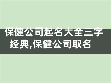 保健公司起名大全三字经典,保健公司取名
