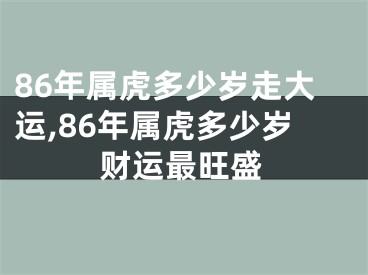 86年属虎多少岁走大运,86年属虎多少岁财运最旺盛
