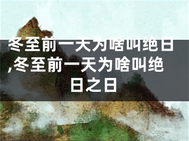 冬至前一天为啥叫绝日,冬至前一天为啥叫绝日之日