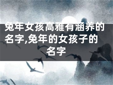 兔年女孩高雅有涵养的名字,兔年的女孩子的名字