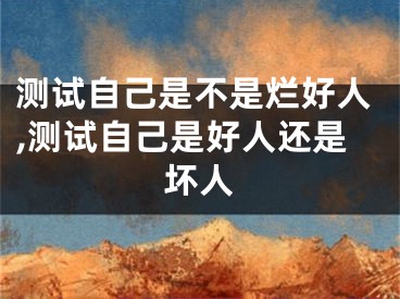 测试自己是不是烂好人,测试自己是好人还是坏人