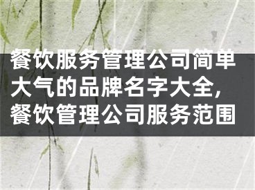 餐饮服务管理公司简单大气的品牌名字大全,餐饮管理公司服务范围