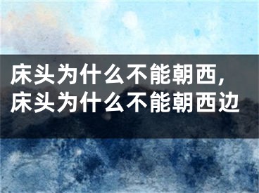 床头为什么不能朝西,床头为什么不能朝西边