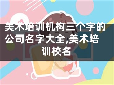 美术培训机构三个字的公司名字大全,美术培训校名