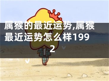 属猴的最近运势,属猴最近运势怎么样1992