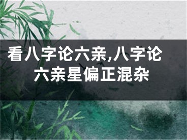 看八字论六亲,八字论六亲星偏正混杂